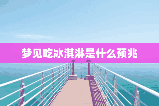 梦见吃冰淇淋是什么预兆